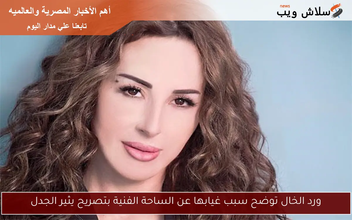 ورد الخال توضح سبب غيابها عن الساحة الفنية بتصريح يثير الجدل