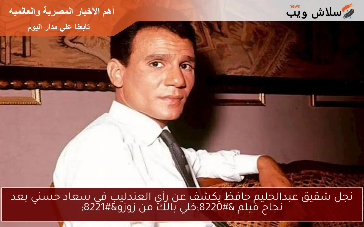 نجل شقيق عبدالحليم حافظ يكشف عن رأي العندليب في سعاد حسني بعد نجاح فيلم “خلي بالك من زوزو”