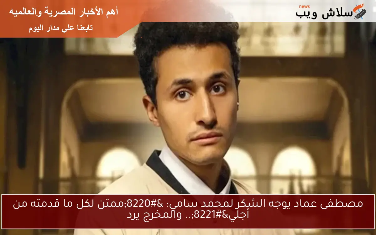 مصطفى عماد يوجه الشكر لمحمد سامي: “ممتن لكل ما قدمته من أجلي”.. والمخرج يرد