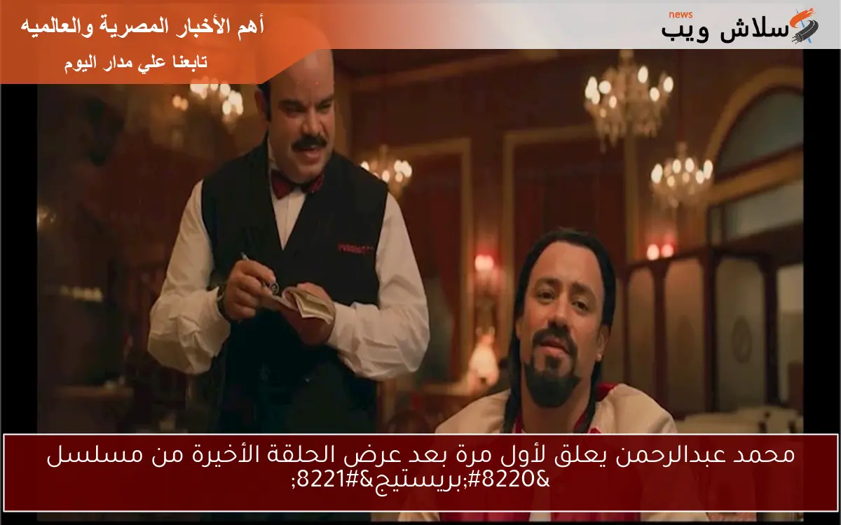 محمد عبدالرحمن يعلق لأول مرة بعد عرض الحلقة الأخيرة من مسلسل “بريستيج”