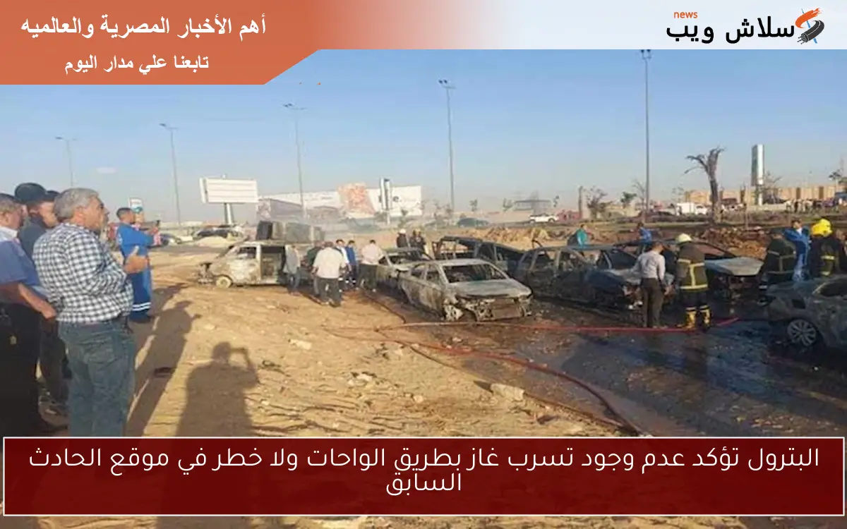 البترول تؤكد عدم وجود تسرب غاز بطريق الواحات ولا خطر في موقع الحادث السابق