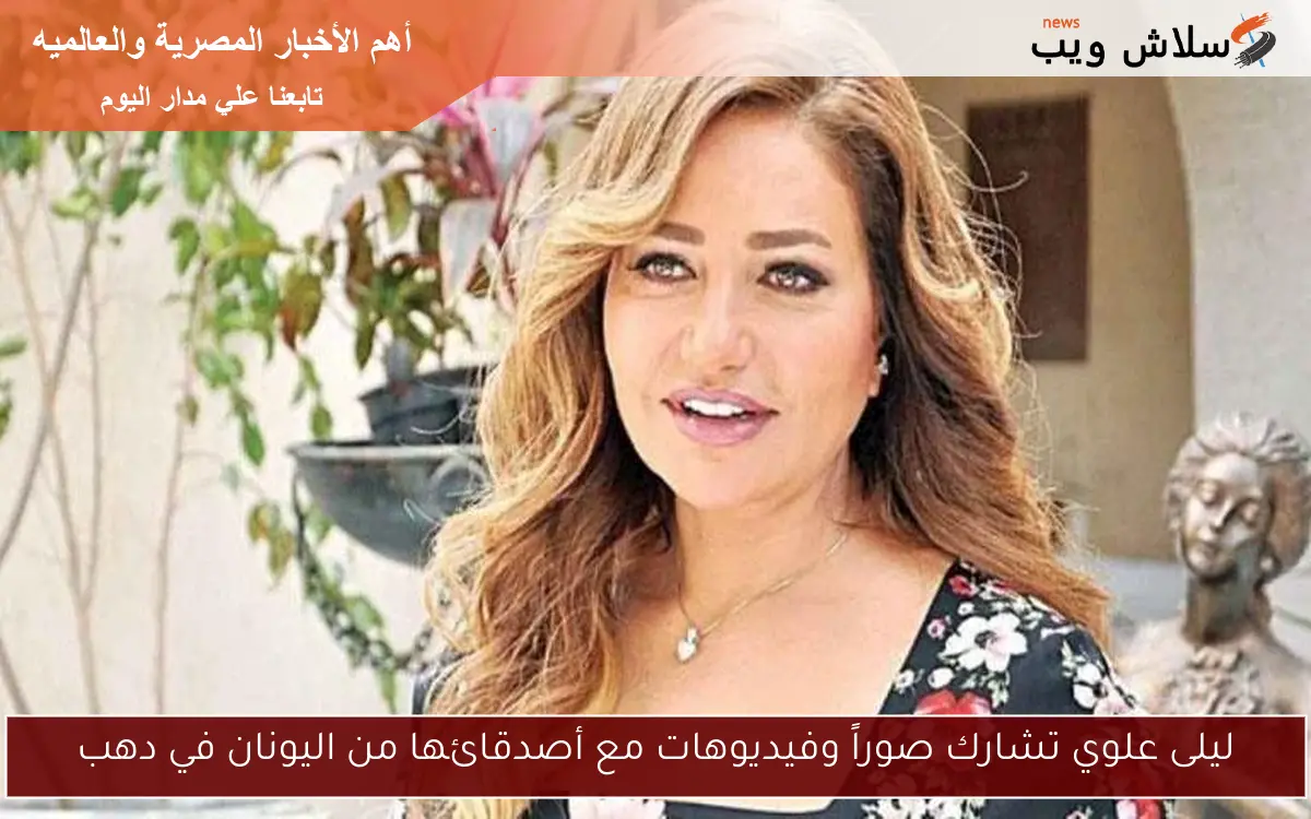 ليلى علوي تشارك صوراً وفيديوهات مع أصدقائها من اليونان في دهب