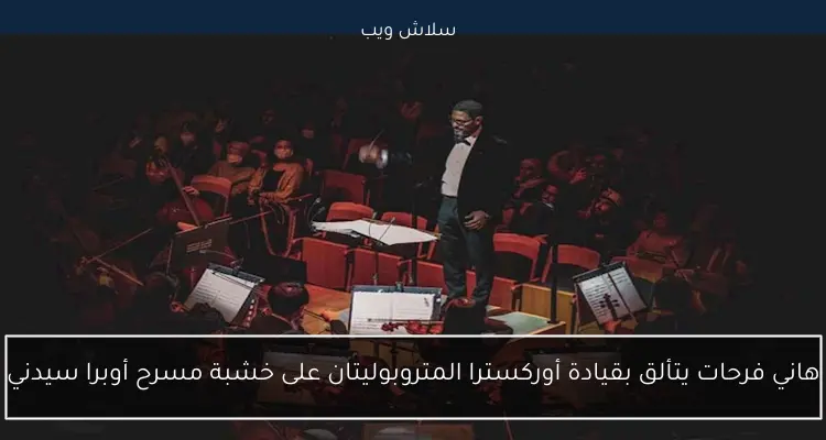 هاني فرحات يتألق بقيادة أوركسترا المتروبوليتان على خشبة مسرح أوبرا سيدني