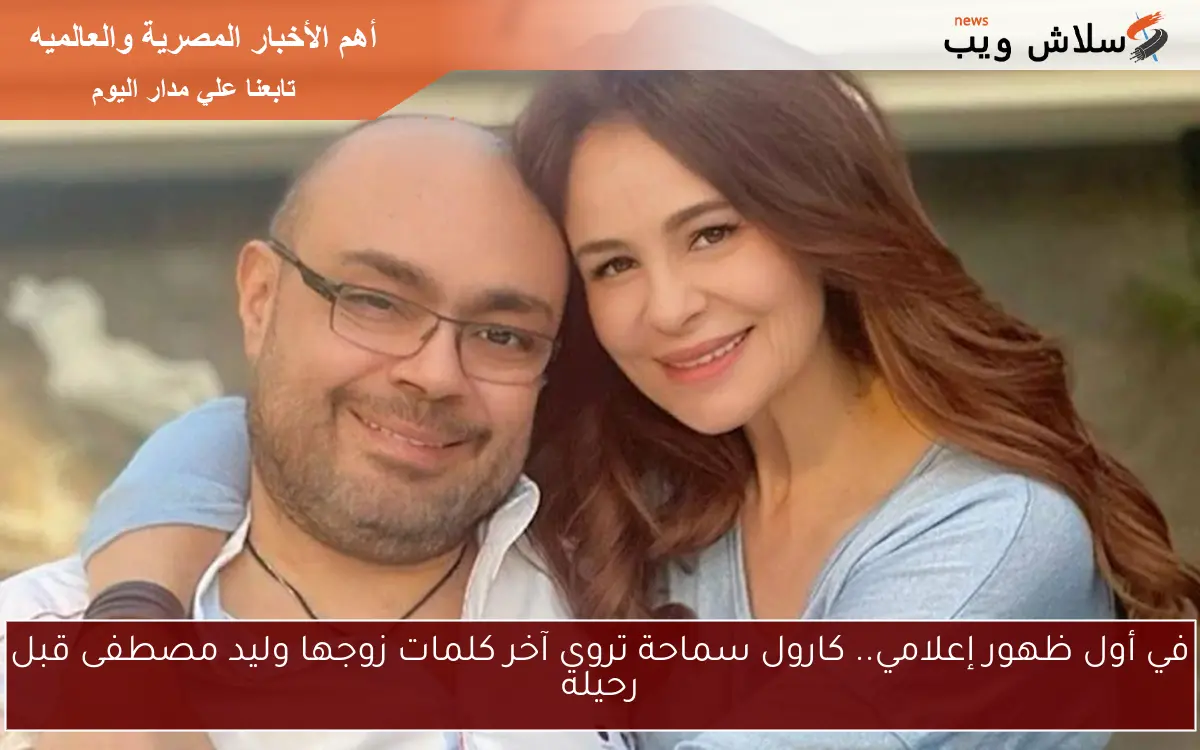 في أول ظهور إعلامي.. كارول سماحة تروي آخر كلمات زوجها وليد مصطفى قبل رحيله