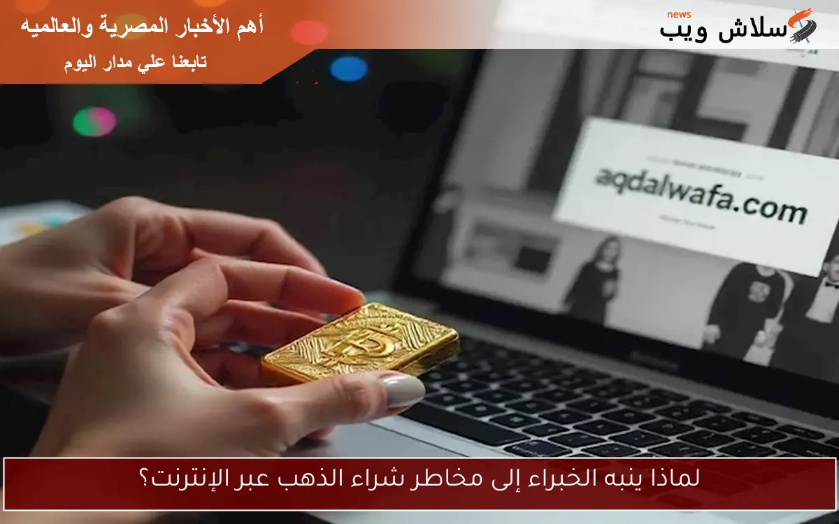 لماذا ينبه الخبراء إلى مخاطر شراء الذهب عبر الإنترنت؟