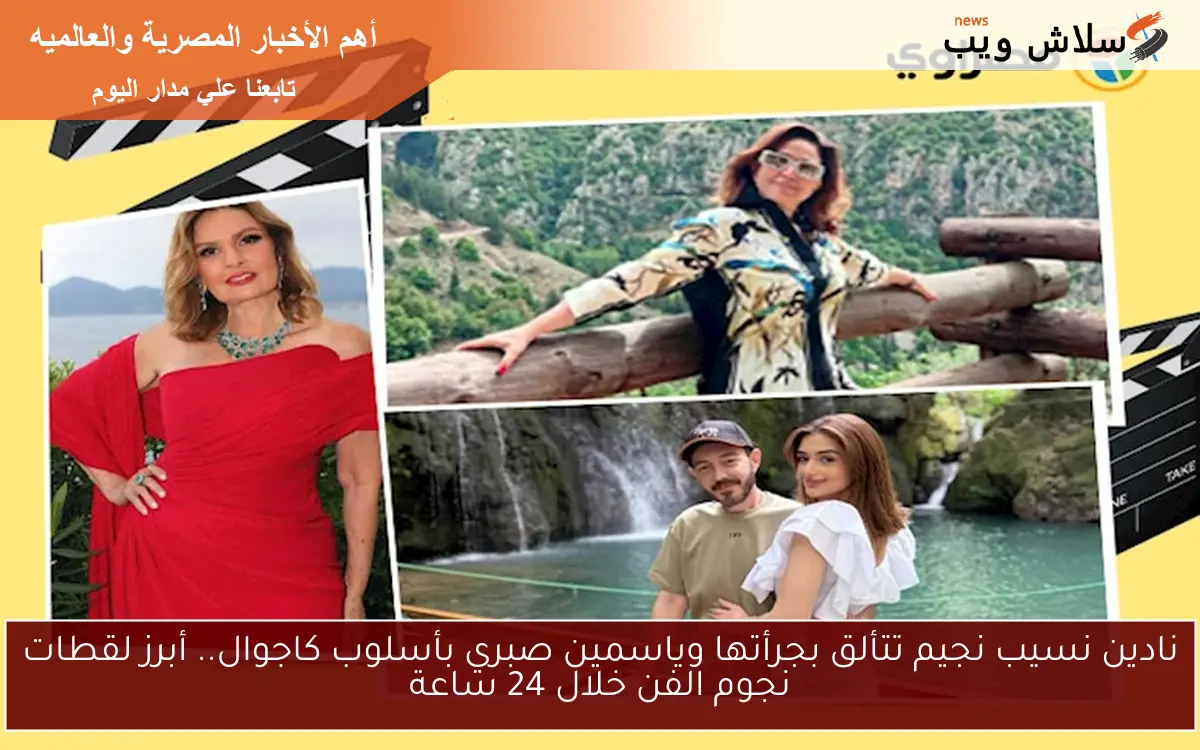 نادين نسيب نجيم تتألق بجرأتها وياسمين صبري بأسلوب كاجوال.. أبرز لقطات نجوم الفن خلال 24 ساعة