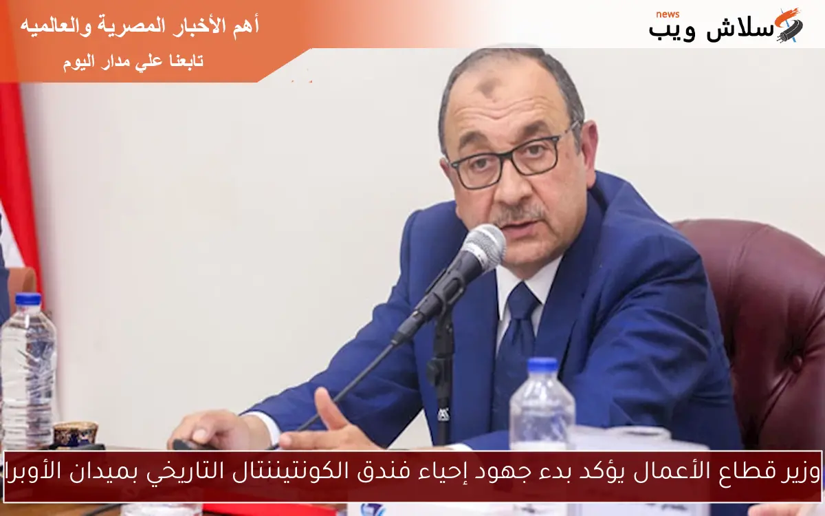 وزير قطاع الأعمال يؤكد بدء جهود إحياء فندق الكونتيننتال التاريخي بميدان الأوبرا