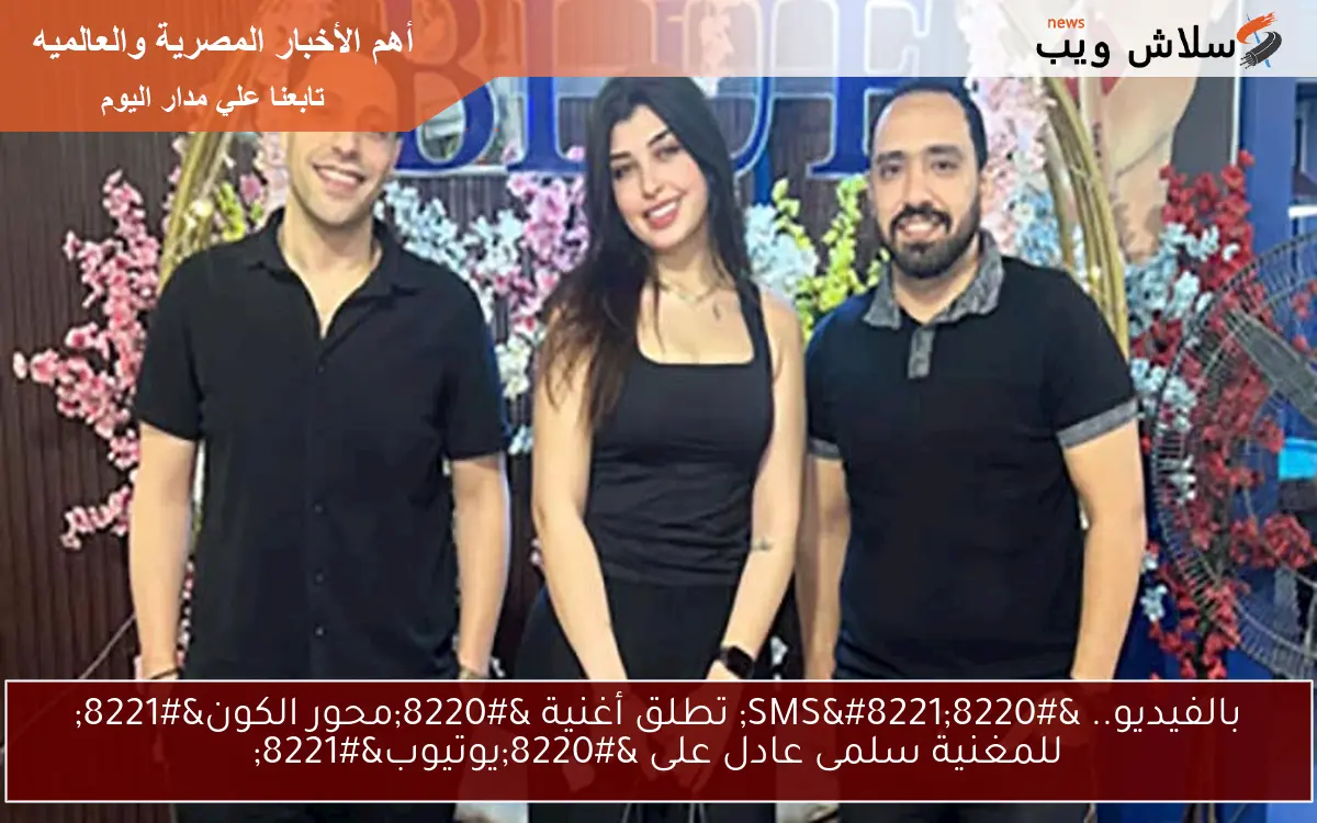 بالفيديو.. “SMS” تطلق أغنية “محور الكون” للمغنية سلمى عادل على “يوتيوب”