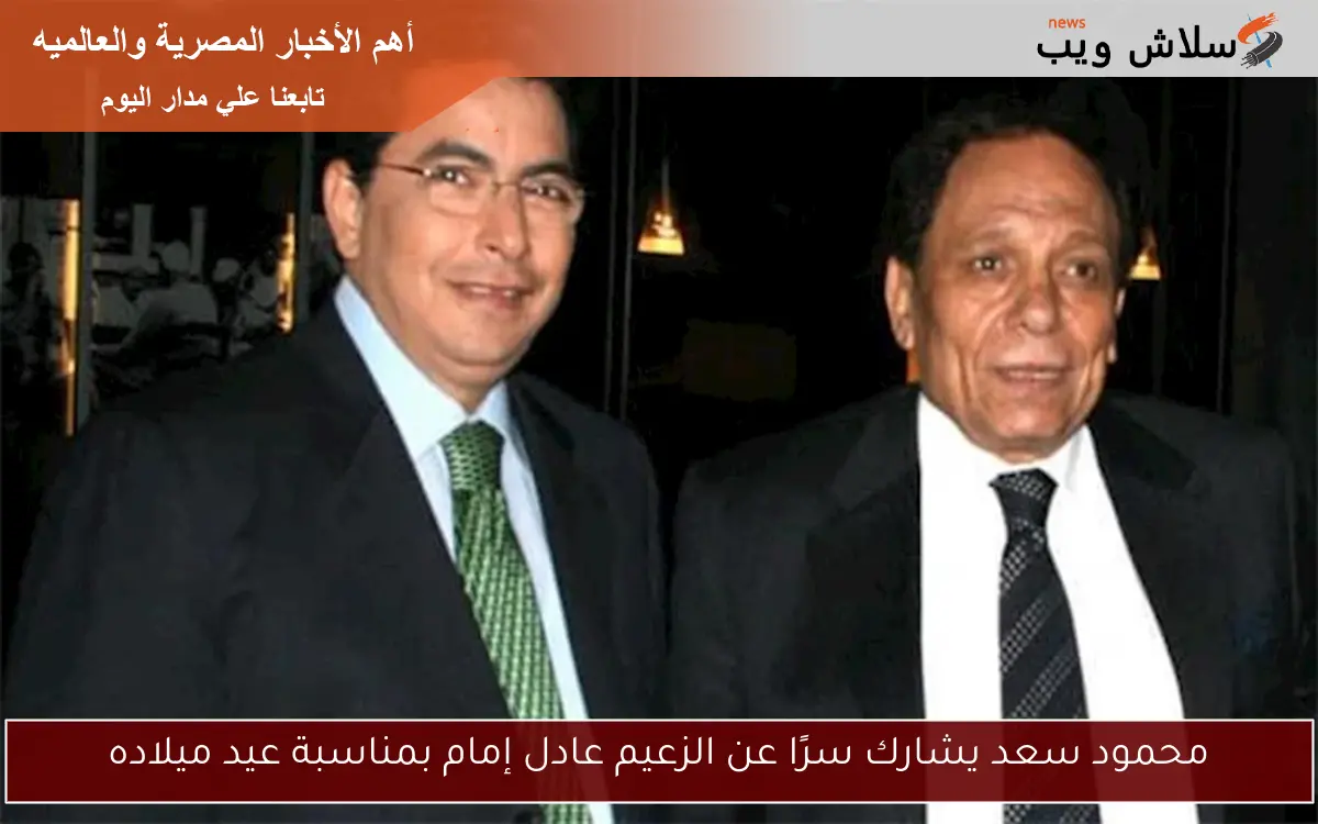 محمود سعد يشارك سرًا عن الزعيم عادل إمام بمناسبة عيد ميلاده