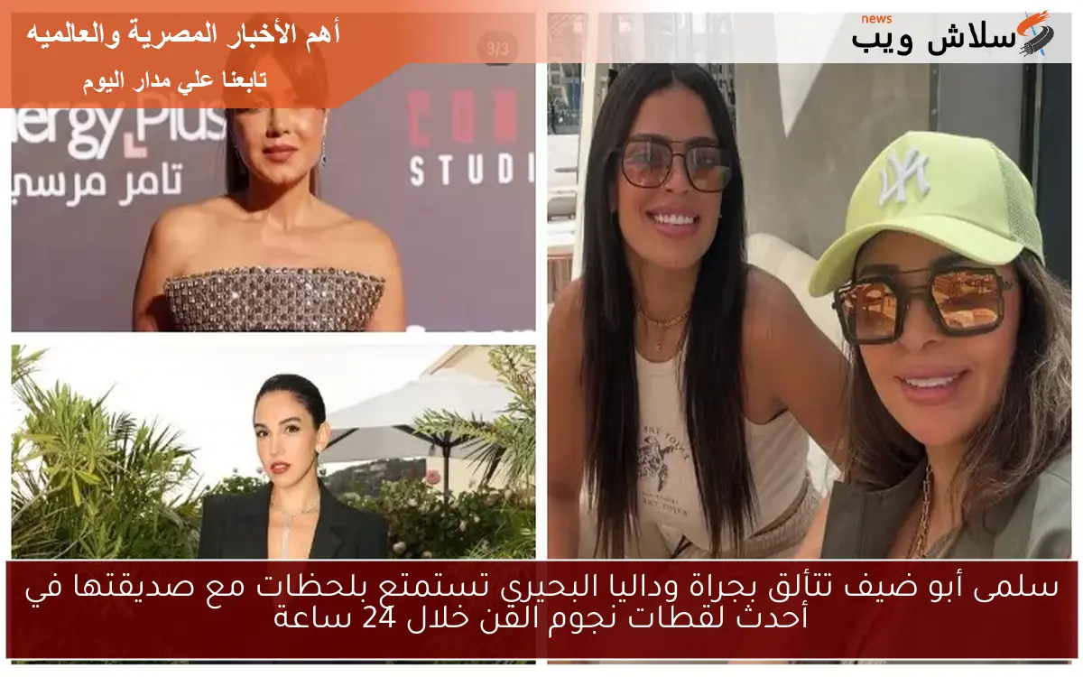 سلمى أبو ضيف تتألق بجراة وداليا البحيري تستمتع بلحظات مع صديقتها في أحدث لقطات نجوم الفن خلال 24 ساعة