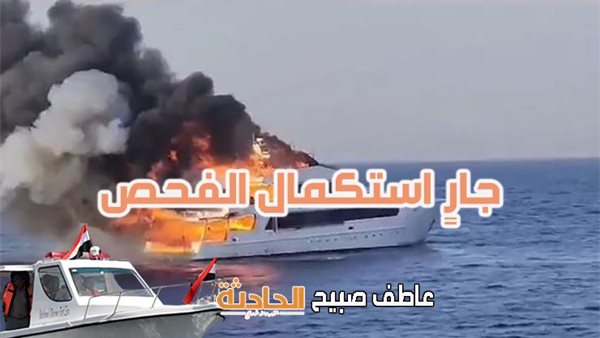 نتائج التحقيقات الأولية في حريق مركب سياحي في مارينا بالغردقة