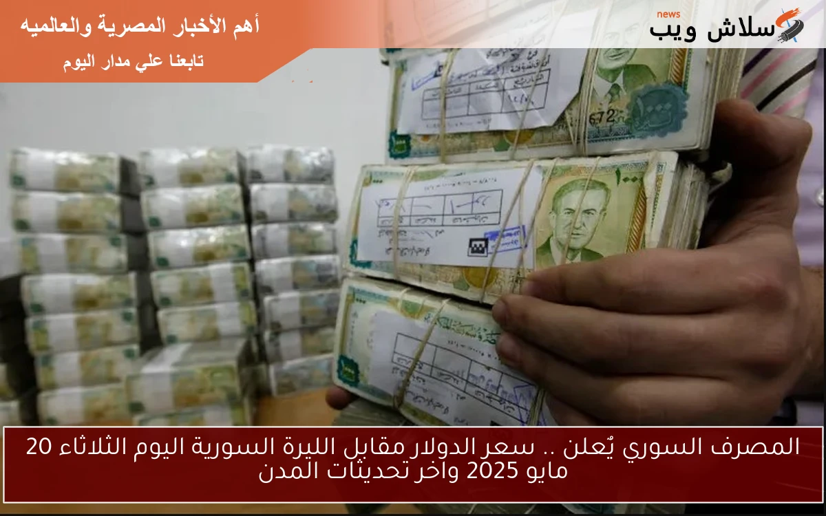 المصرف السوري يٌعلن .. سعر الدولار مقابل الليرة السورية اليوم الثلاثاء 20 مايو 2025 واخر تحديثات المدن