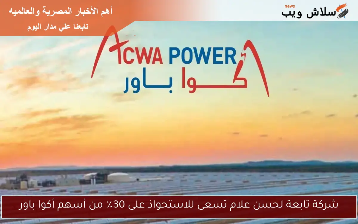 شركة تابعة لحسن علام تسعى للاستحواذ على 30٪ من أسهم أكوا باور