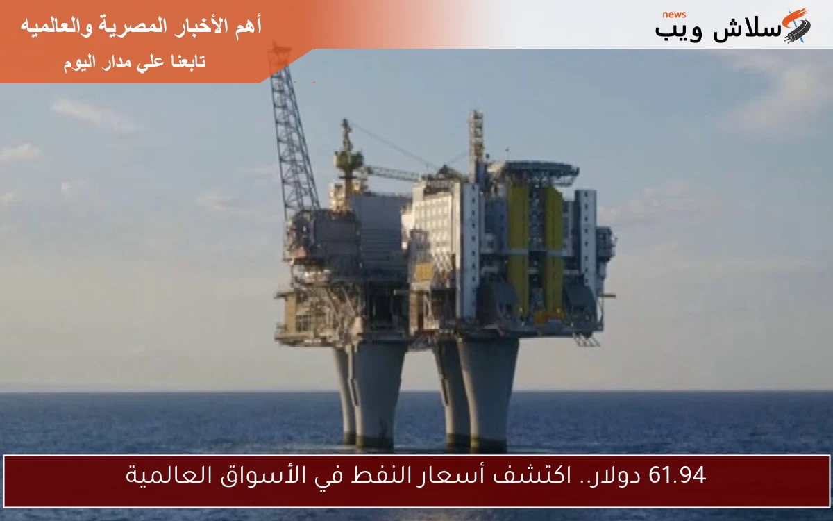 61.94 دولار.. اكتشف أسعار النفط في الأسواق العالمية