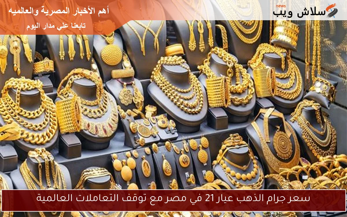سعر جرام الذهب عيار 21 في مصر مع توقف التعاملات العالمية