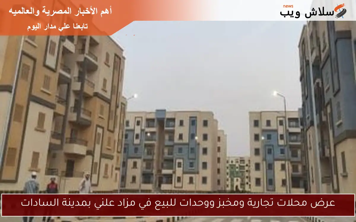 عرض محلات تجارية ومخبز ووحدات للبيع في مزاد علني بمدينة السادات