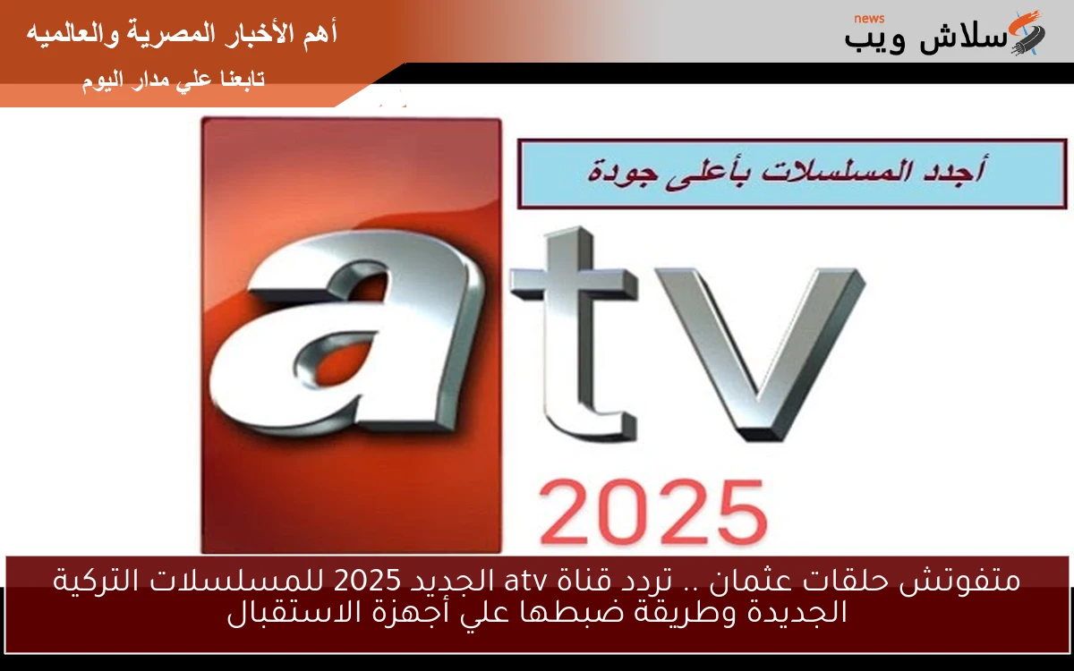 متفوتش حلقات عثمان .. تردد قناة atv الجديد 2025 للمسلسلات التركية الجديدة وطريقة ضبطها علي أجهزة الاستقبال