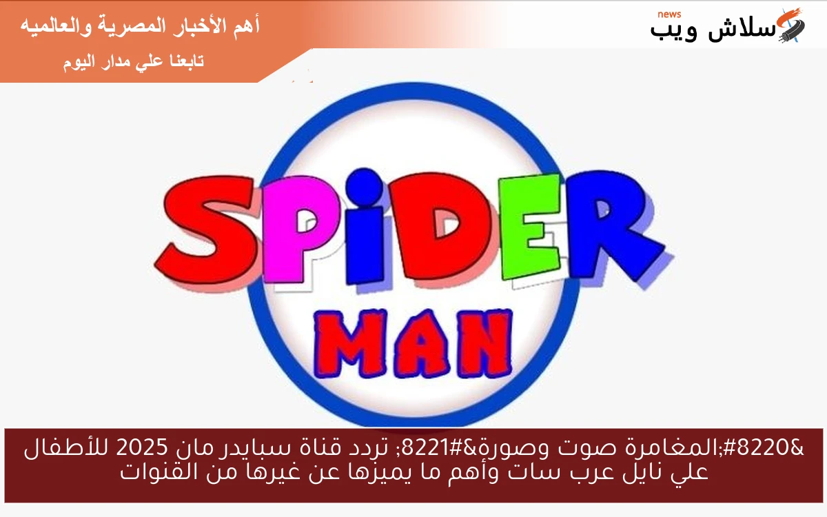“المغامرة صوت وصورة” تردد قناة سبايدر مان 2025 للأطفال علي نايل عرب سات وأهم ما يميزها عن غيرها من القنوات