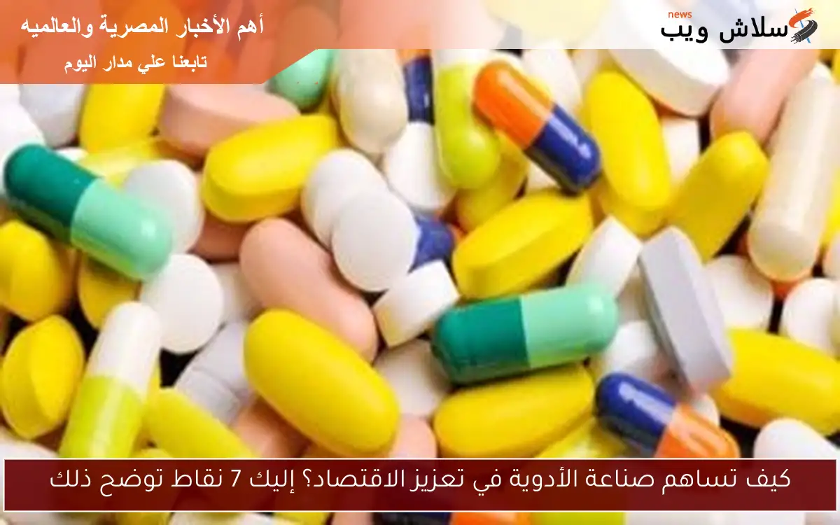 كيف تساهم صناعة الأدوية في تعزيز الاقتصاد؟ إليك 7 نقاط توضح ذلك