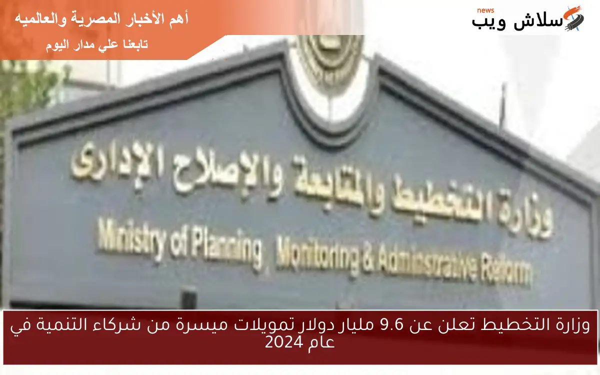 وزارة التخطيط تعلن عن 9.6 مليار دولار تمويلات ميسرة من شركاء التنمية في عام 2024