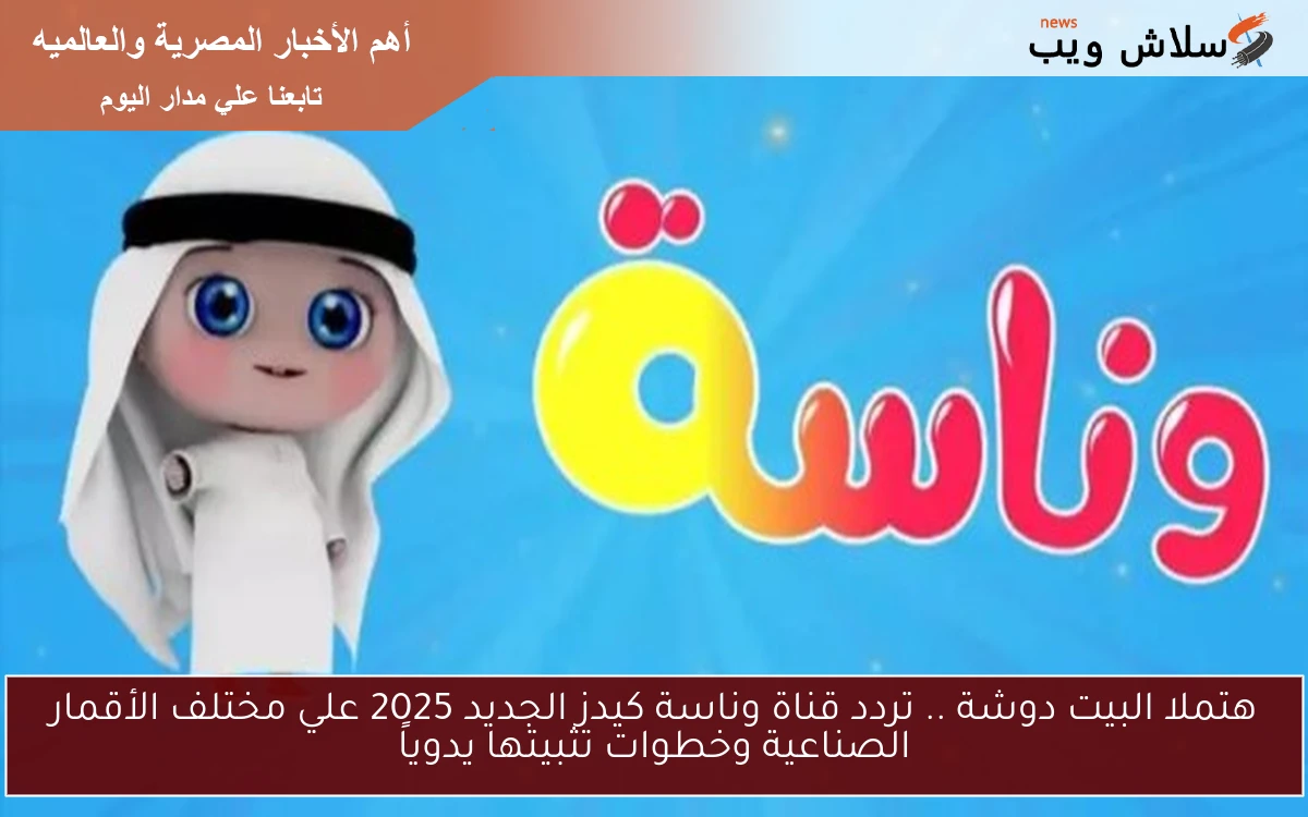 هتملا البيت دوشة .. تردد قناة وناسة كيدز الجديد 2025 علي مختلف الأقمار الصناعية وخطوات تثبيتها يدوياً